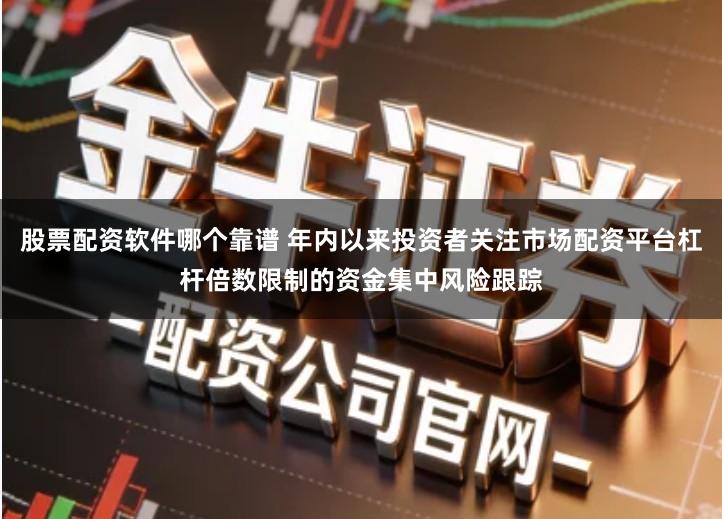 股票配资软件哪个靠谱 年内以来投资者关注市场配资平台杠杆倍数限制的资金集中风险跟踪