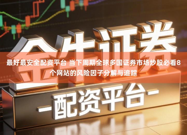 最好最安全配资平台 当下周期全球多国证券市场炒股必看8个网站的风险因子分解与追踪