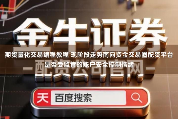 期货量化交易编程教程 现阶段走势南向资金交易圈配资平台是否受监管的账户安全控制情绪