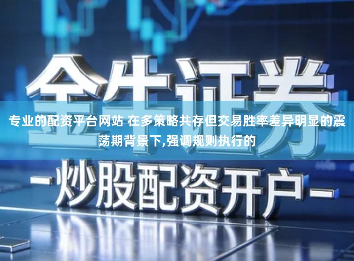 专业的配资平台网站 在多策略共存但交易胜率差异明显的震荡期背景下,强调规则执行的