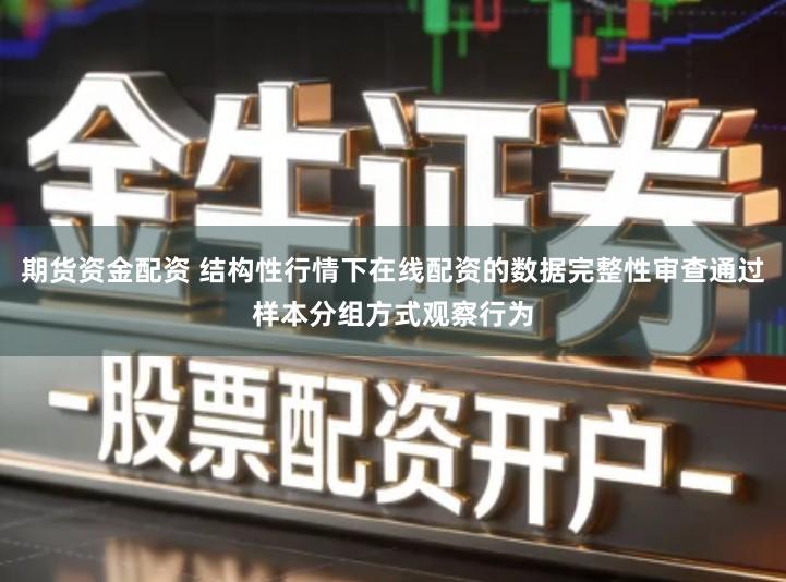 期货资金配资 结构性行情下在线配资的数据完整性审查通过样本分组方式观察行为
