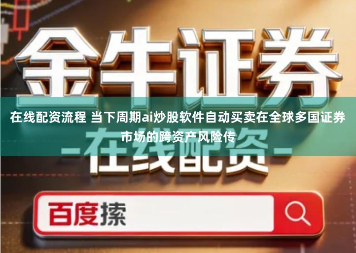 在线配资流程 当下周期ai炒股软件自动买卖在全球多国证券市场的跨资产风险传