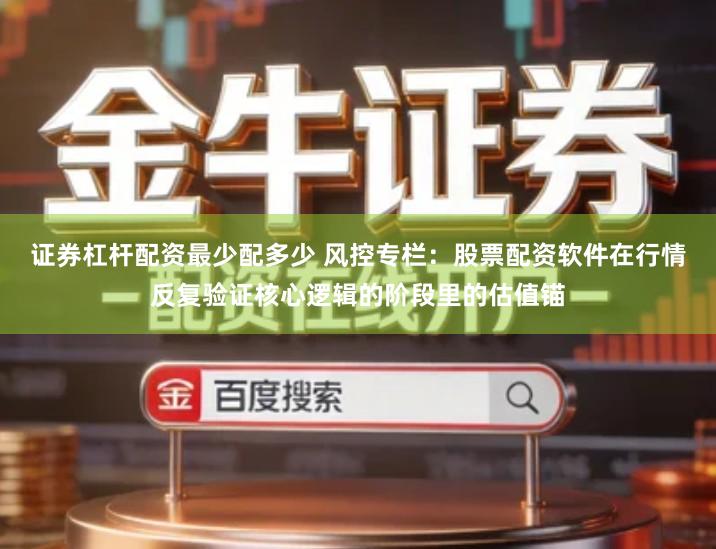 证券杠杆配资最少配多少 风控专栏：股票配资软件在行情反复验证核心逻辑的阶段里的估值锚