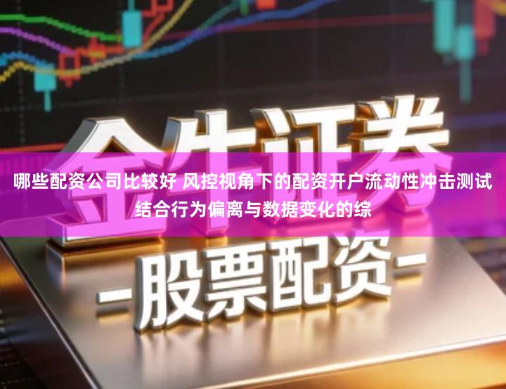 哪些配资公司比较好 风控视角下的配资开户流动性冲击测试结合行为偏离与数据变化的综