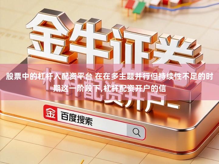 股票中的杠杆入配资平台 在在多主题并行但持续性不足的时期这一阶段下,杠杆配资开户的信