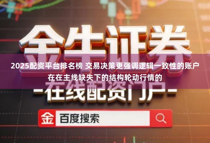 2025配资平台排名榜 交易决策更强调逻辑一致性的账户在在主线缺失下的结构轮动行情的