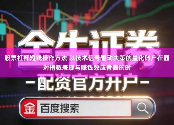 股票杠杆短线操作方法 以技术信号驱动决策的量化账户在面对指数表现与赚钱效应背离的时