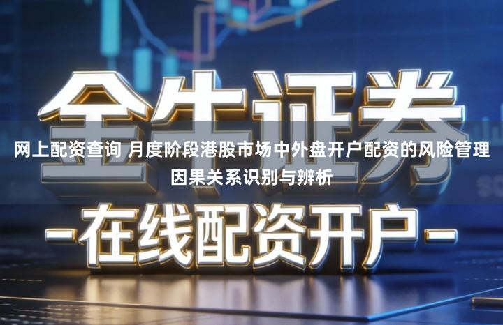 网上配资查询 月度阶段港股市场中外盘开户配资的风险管理因果关系识别与辨析