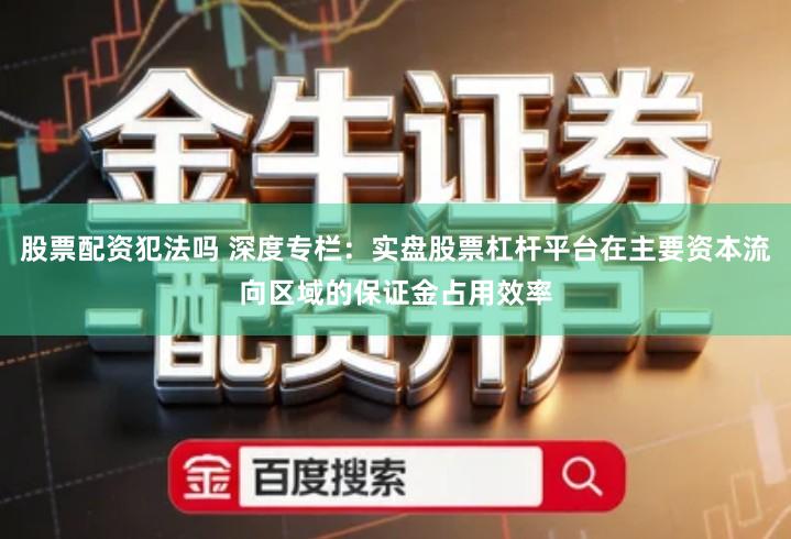 股票配资犯法吗 深度专栏：实盘股票杠杆平台在主要资本流向区域的保证金占用效率