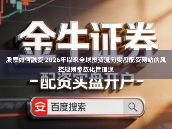 股票如何融资 2026年以来全球投资流向实盘配资网站的风控规则参数化管理通