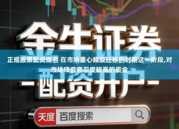正规股票配资排名 在市场重心频繁迁移的时期这一阶段,对市场噪音容忍度较高的资金