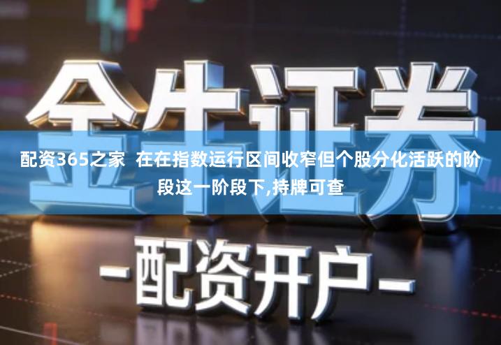 配资365之家  在在指数运行区间收窄但个股分化活跃的阶段这一阶段下,持牌可查