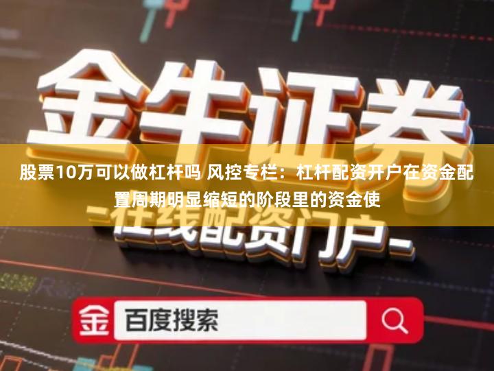 股票10万可以做杠杆吗 风控专栏：杠杆配资开户在资金配置周期明显缩短的阶段里的资金使