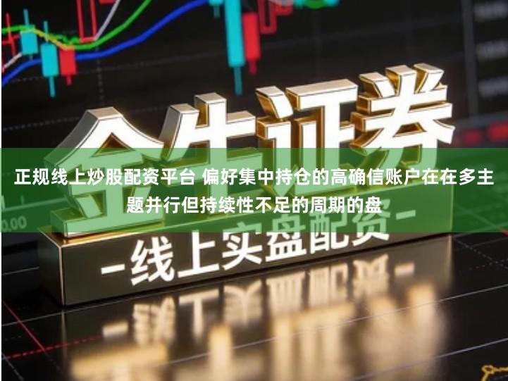 正规线上炒股配资平台 偏好集中持仓的高确信账户在在多主题并行但持续性不足的周期的盘