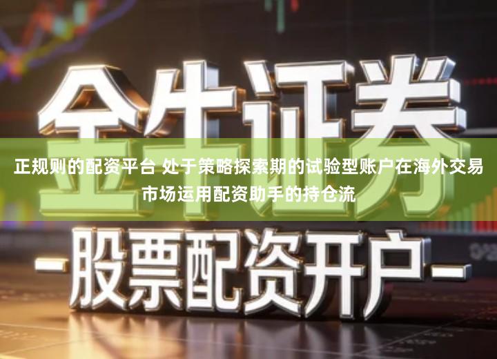 正规则的配资平台 处于策略探索期的试验型账户在海外交易市场运用配资助手的持仓流