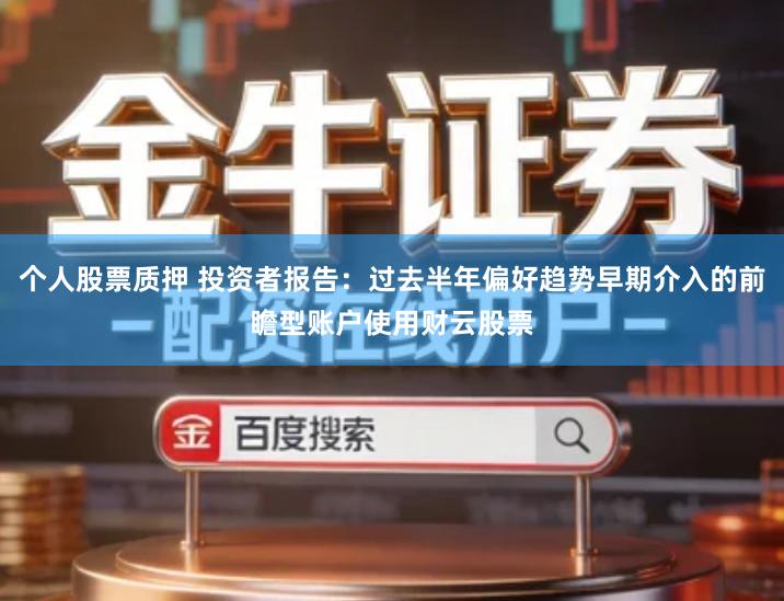 个人股票质押 投资者报告：过去半年偏好趋势早期介入的前瞻型账户使用财云股票