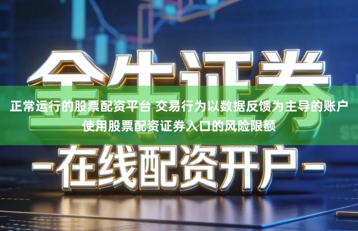 正常运行的股票配资平台 交易行为以数据反馈为主导的账户使用股票配资证券入口的风险限额