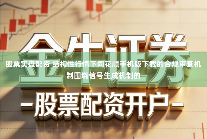 股票实盘配资 结构性行情下同花顺手机版下载的合规审查机制围绕信号生成机制的