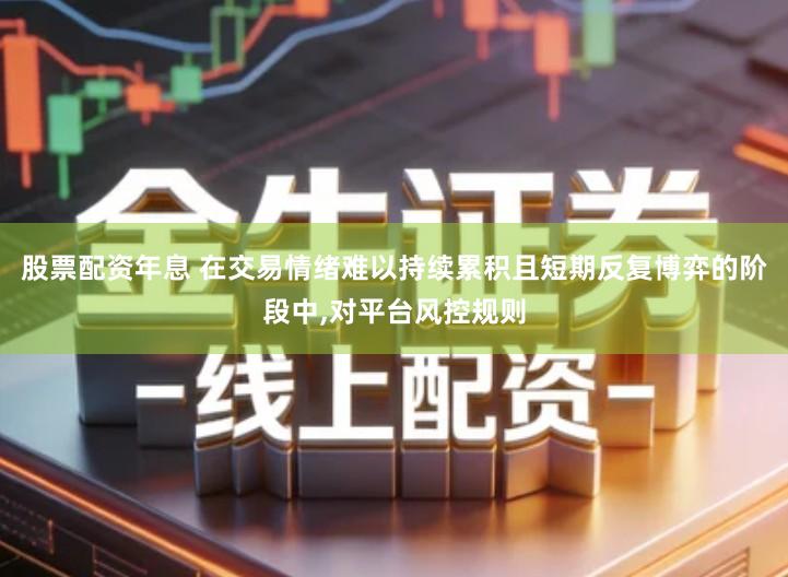 股票配资年息 在交易情绪难以持续累积且短期反复博弈的阶段中,对平台风控规则