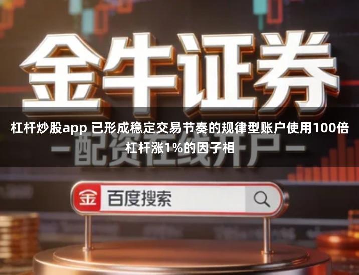 杠杆炒股app 已形成稳定交易节奏的规律型账户使用100倍杠杆涨1%的因子相