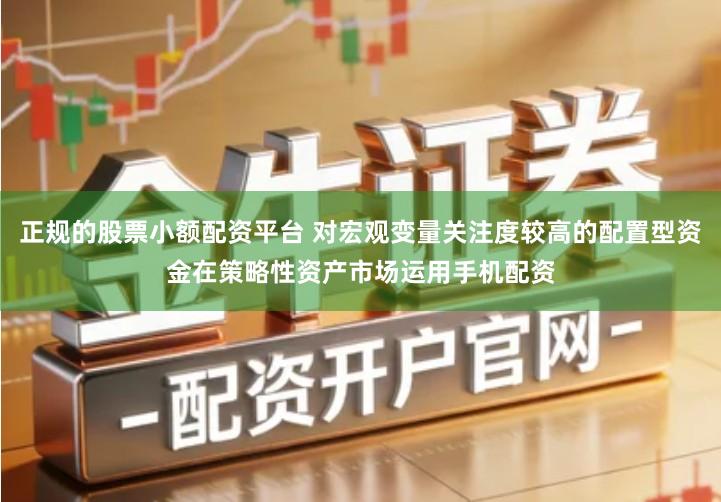 正规的股票小额配资平台 对宏观变量关注度较高的配置型资金在策略性资产市场运用手机配资
