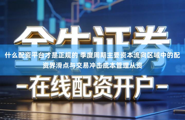 什么配资平台才是正规的 季度周期主要资本流向区域中的配资界滑点与交易冲击成本管理从资